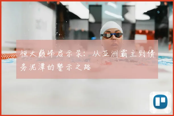 恒大巅峰启示录：从亚洲霸主到债务泥潭的警示之路