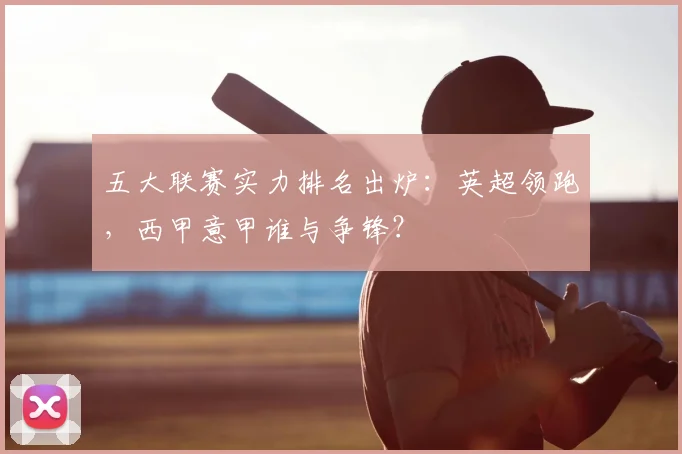 五大联赛实力排名出炉：英超领跑，西甲意甲谁与争锋？