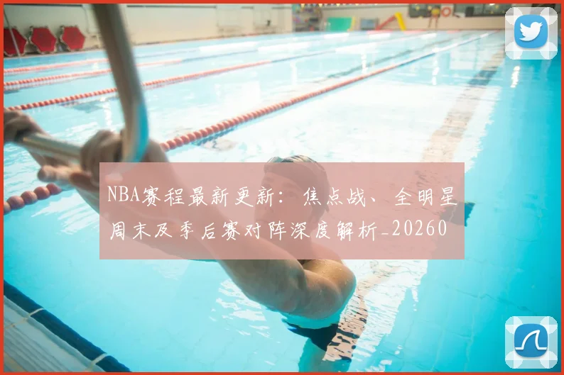 NBA赛程最新更新：焦点战、全明星周末及季后赛对阵深度解析_20260510235306