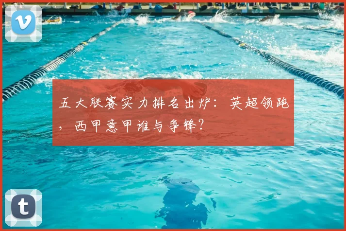 五大联赛实力排名出炉：英超领跑，西甲意甲谁与争锋？