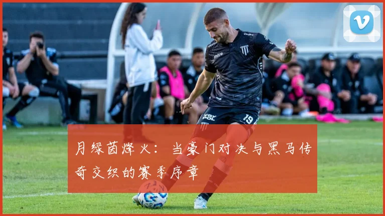 月绿茵烽火：当豪门对决与黑马传奇交织的赛季序章