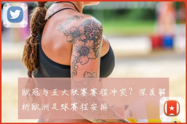 欧冠与五大联赛赛程冲突?深度解析欧洲足球赛程安排