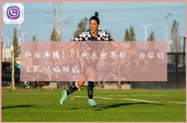 热血沸腾！F1电竞世界杯，为你的主队呐喊助威！