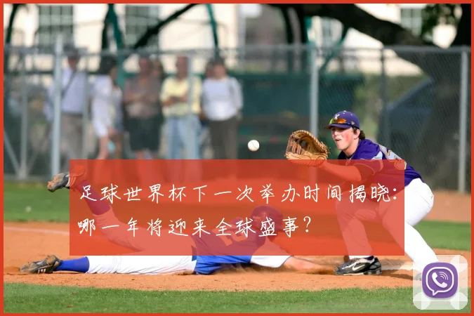 足球世界杯下一次举办时间揭晓：哪一年将迎来全球盛事？