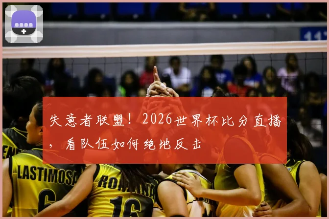 失意者联盟！2026世界杯比分直播，看队伍如何绝地反击