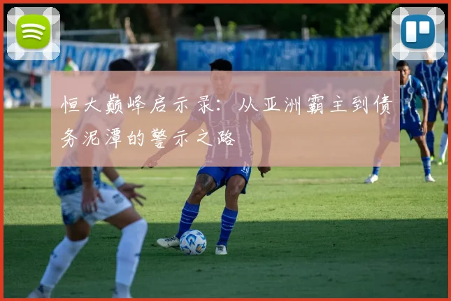 恒大巅峰启示录：从亚洲霸主到债务泥潭的警示之路