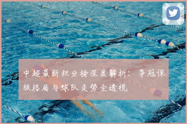 中超最新积分榜深度解析：争冠保级格局与球队走势全透视