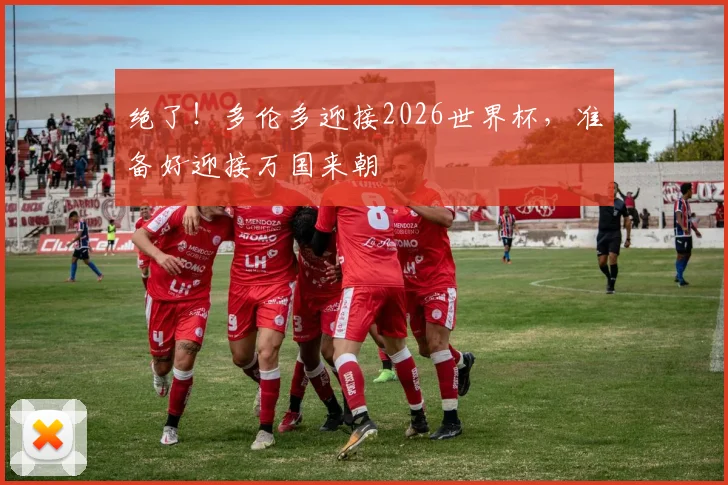 绝了！多伦多迎接2026世界杯，准备好迎接万国来朝