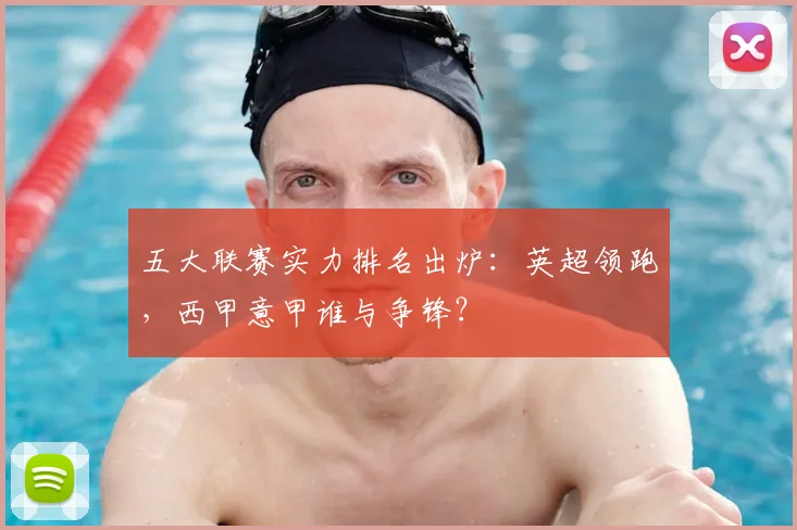 五大联赛实力排名出炉：英超领跑，西甲意甲谁与争锋？