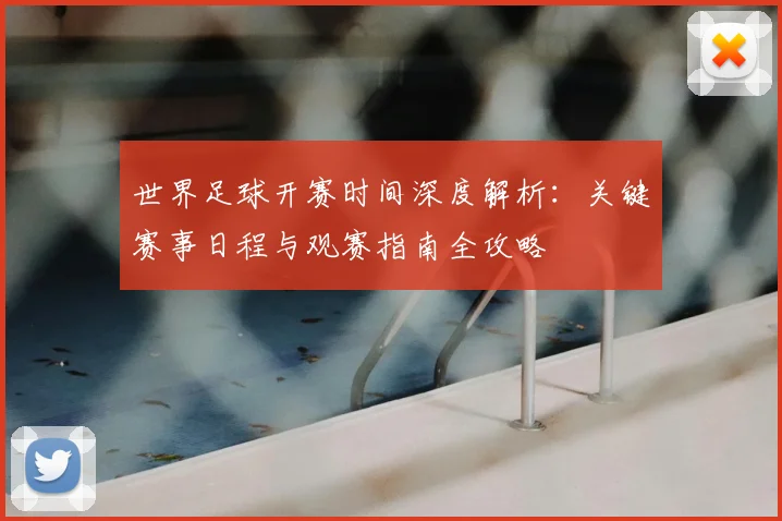 世界足球开赛时间深度解析：关键赛事日程与观赛指南全攻略